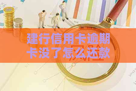 建行信用卡逾期卡没了怎么还款：逾期后恢复使用及补交全款指南