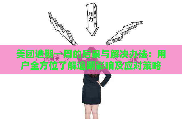 美团逾期一周的后果与解决办法：用户全方位了解逾期影响及应对策略