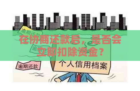 在协商还款后，是否会立即扣除资金？