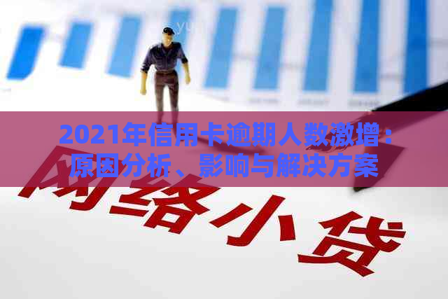 2021年信用卡逾期人数激增：原因分析、影响与解决方案