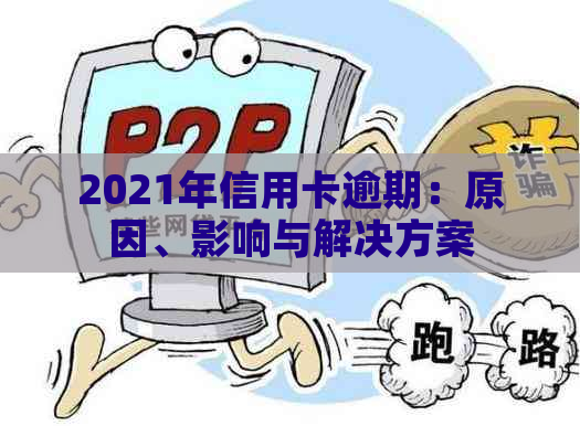 2021年信用卡逾期：原因、影响与解决方案