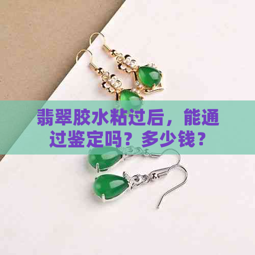 翡翠胶水粘过后，能通过鉴定吗？多少钱？