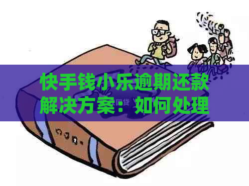 快手钱小乐逾期还款解决方案：如何处理、逾期利息计算及期申请全解析