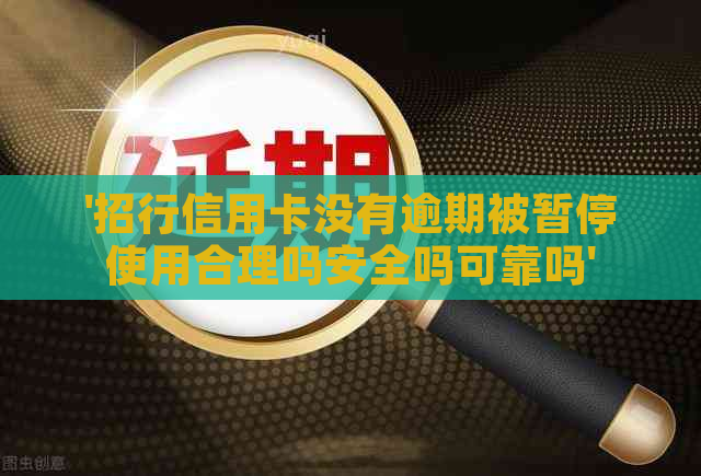 '招行信用卡没有逾期被暂停使用合理吗安全吗可靠吗'