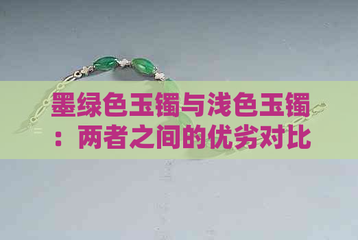 墨绿色玉镯与浅色玉镯：两者之间的优劣对比及选择建议