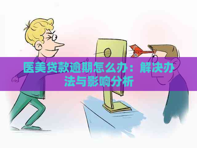 医美贷款逾期怎么办：解决办法与影响分析