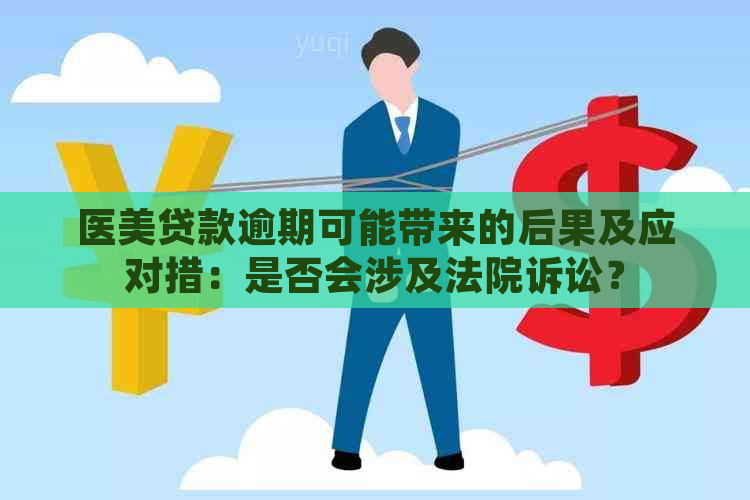 医美贷款逾期可能带来的后果及应对措：是否会涉及法院诉讼？