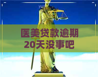 医美贷款逾期20天没事吧