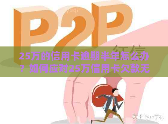 25万的信用卡逾期半年怎么办？如何应对25万信用卡欠款无法偿还的情况？