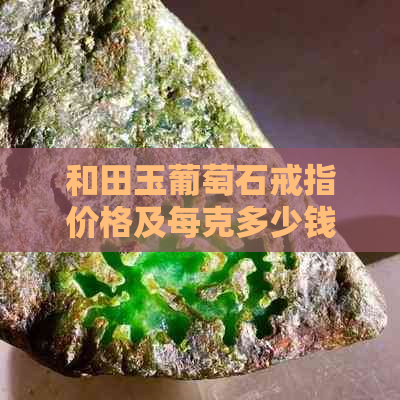 和田玉葡萄石戒指价格及每克多少钱？如何选购和鉴别？