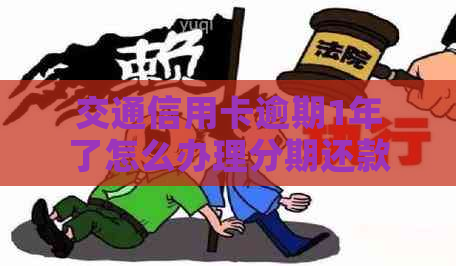 交通信用卡逾期1年了怎么办理分期还款