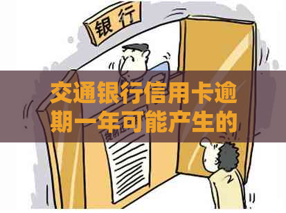 交通银行信用卡逾期一年可能产生的后果及追讨方式全面解析