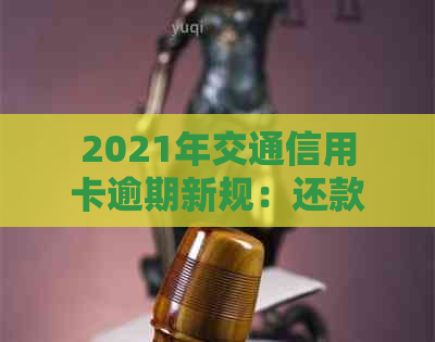 2021年交通信用卡逾期新规：还款期限、罚款标准和免息政策全面解析