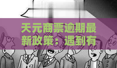 天元商票逾期最新政策：遇到有钱不想给怎么办？