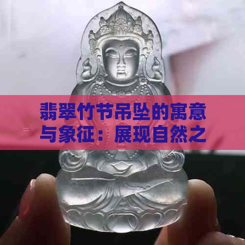 翡翠竹节吊坠的寓意与象征：展现自然之美与生命力