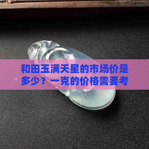 和田玉满天星的市场价是多少？一克的价格需要考虑哪些因素？