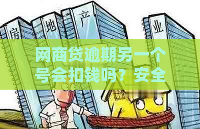 网商贷逾期另一个号会扣钱吗？安全保障及处理建议