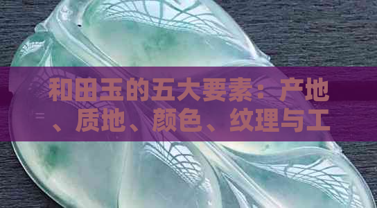 和田玉的五大要素：产地、质地、颜色、纹理与工艺的综合分析