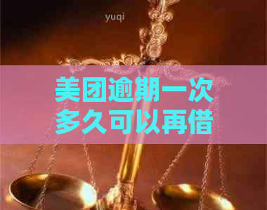 美团逾期一次多久可以再借：逾期后的再次借款时间规定