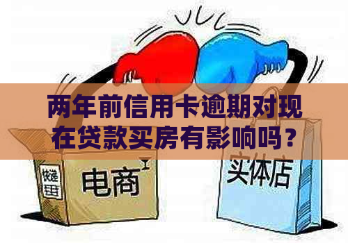 两年前信用卡逾期对现在贷款买房有影响吗？我的情况需要满足哪些条件？