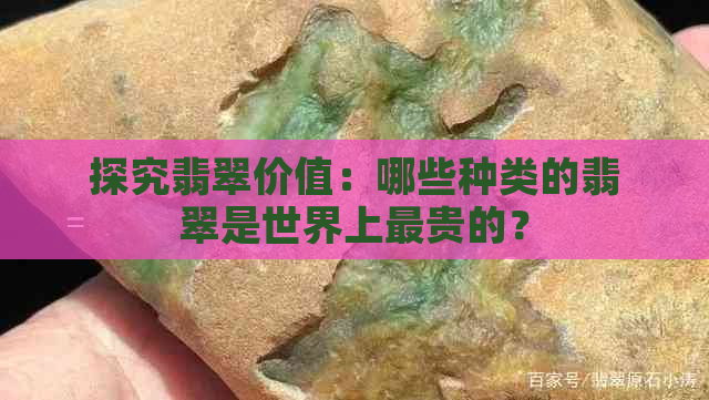 探究翡翠价值：哪些种类的翡翠是世界上最贵的？