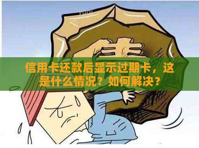 信用卡还款后显示过期卡，这是什么情况？如何解决？