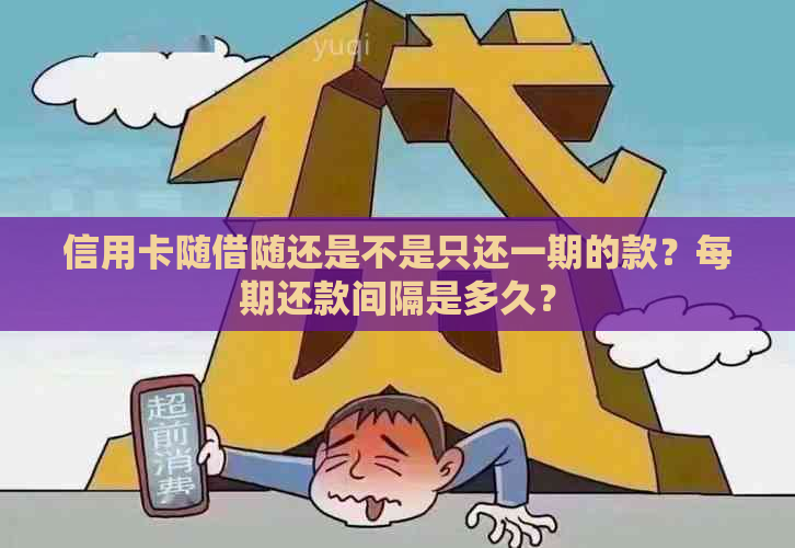 信用卡随借随还是不是只还一期的款？每期还款间隔是多久？