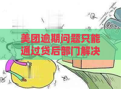 美团逾期问题只能通过贷后部门解决吗？