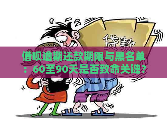 借呗逾期还款期限与黑名单：60至90天是否致命关键？