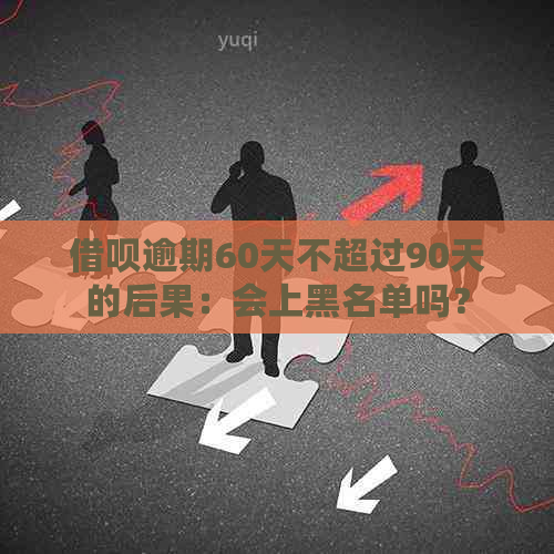 借呗逾期60天不超过90天的后果：会上黑名单吗？