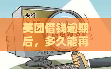 美团借钱逾期后，多久能再次借款？还款宽限期是多久？具体操作步骤解析