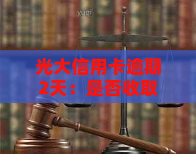 光大信用卡逾期2天：是否收取利息及相关计算方式解析