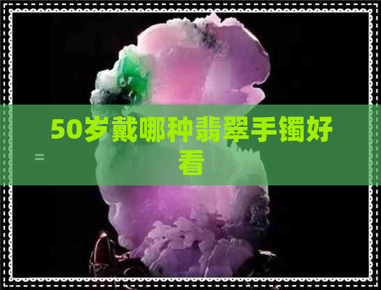 50岁戴哪种翡翠手镯好看