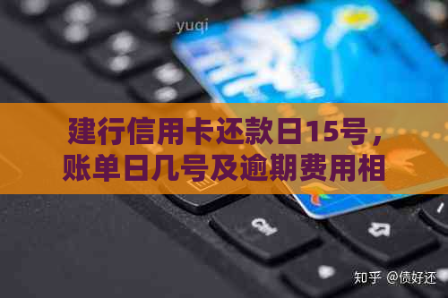 建行信用卡还款日15号，账单日几号及逾期费用相关问题解答