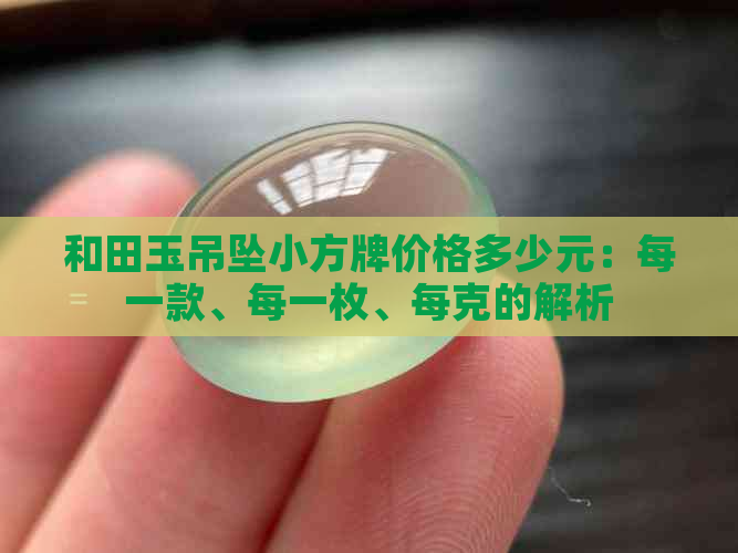 和田玉吊坠小方牌价格多少元：每一款、每一枚、每克的解析