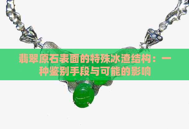 翡翠原石表面的特殊冰渣结构：一种鉴别手段与可能的影响