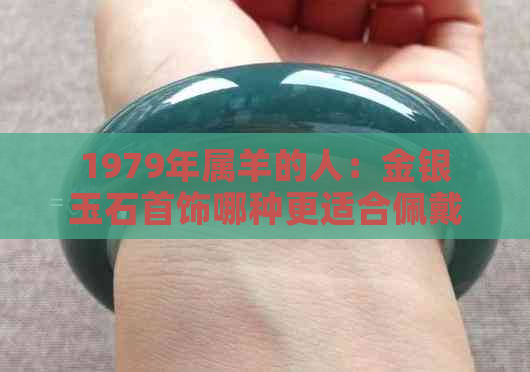 1979年属羊的人：金银玉石首饰哪种更适合佩戴？