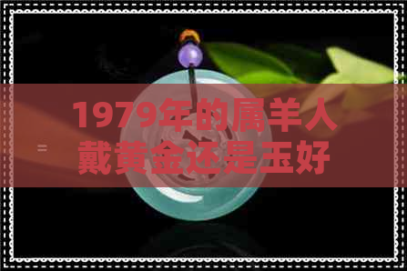 1979年的属羊人戴黄金还是玉好一点