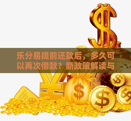 乐分易提前还款后，多久可以再次借款？新政策解读与操作指南