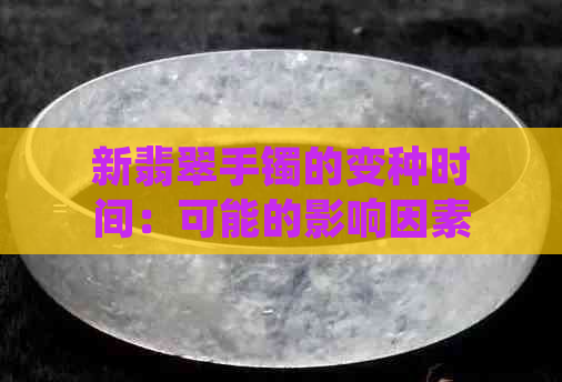 新翡翠手镯的变种时间：可能的影响因素与保养建议