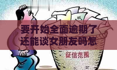 要开始全面逾期了还能谈女朋友吗怎么办：面对财务困境如何维持感情？