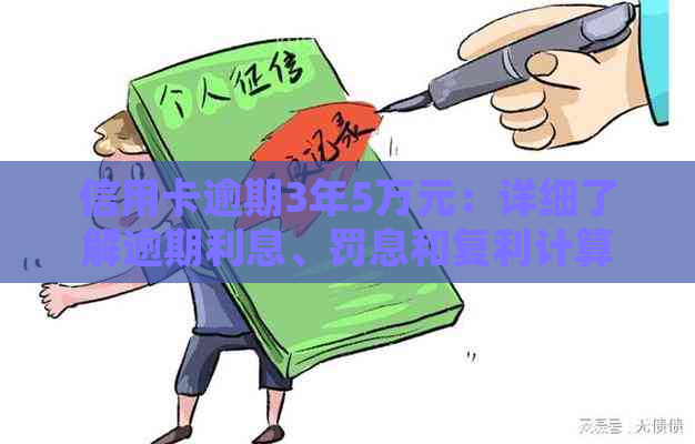 信用卡逾期3年5万元：详细了解逾期利息、罚息和复利计算方法