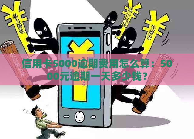 信用卡5000逾期费用怎么算：5000元逾期一天多少钱？