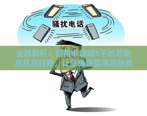 全面解析：信用卡逾期5千的后果及其应对措，让您免受信用风险的困扰