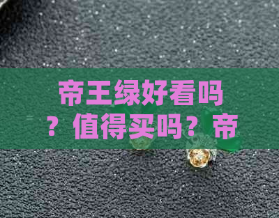 帝王绿好看吗？值得买吗？帝王绿是更好的吗？什么样？很贵吗？偏黑吗？