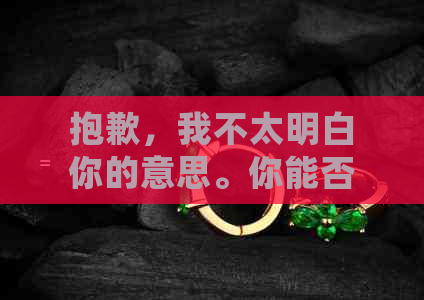 抱歉，我不太明白你的意思。你能否再详细解释一下你的问题？??