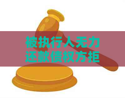 被执行人无力还款债权方拒绝协商