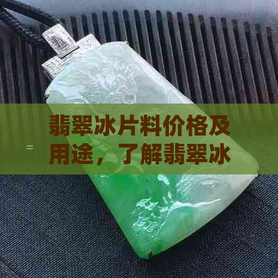 翡翠冰片料价格及用途，了解翡翠冰片料的基本知识。