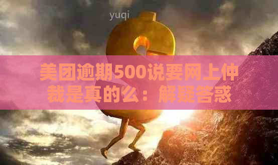 美团逾期500说要网上仲裁是真的么：解疑答惑