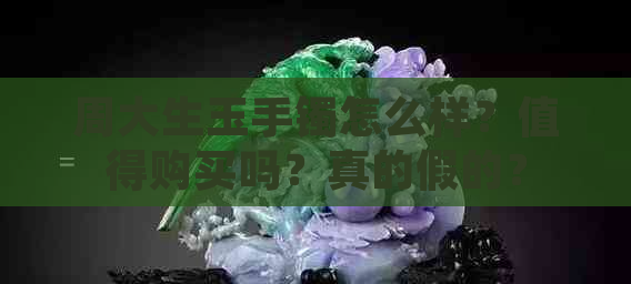 周大生玉手镯怎么样？值得购买吗？真的假的？